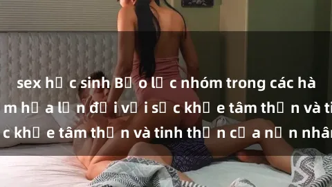 sex học sinh Bạo lực nhóm trong các hành vi tình dục: Hiểm họa lớn đối với sức khỏe tâm thần và tinh thần của nạn nhân.