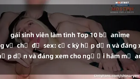gái sinh viên làm tình Top 10 bộ anime không che nổi tiếng về chủ đề sex: cực kỳ hấp dẫn và đáng xem cho người hâm mộ anime!
