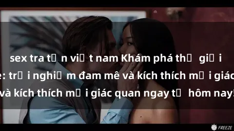 sex tra tấn việt nam Khám phá thế giới mới của sex online: trải nghiệm đam mê và kích thích mọi giác quan ngay từ hôm nay!