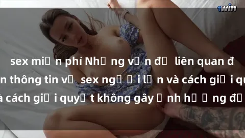 sex miễn phí Những vấn đề liên quan đến việc tiếp cận thông tin về sex người lớn và cách giải quyết không gây ảnh hưởng đến trẻ em