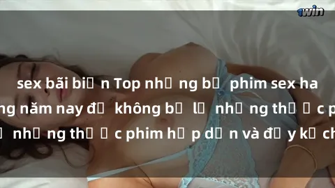 sex bãi biển Top những bộ phim sex hay nhất nên xem trong năm nay để không bỏ lỡ những thước phim hấp dẫn và đầy kịch tính.
