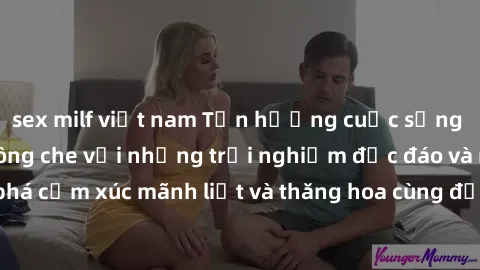 sex milf việt nam Tận hưởng cuộc sống tình dục online không che với những trải nghiệm độc đáo và mới lạ. Khám phá cảm xúc mãnh liệt và thăng hoa cùng đối tác tại các trang web chuyên nghiệp.