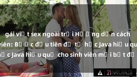 gái việt sex ngoài trời Hướng dẫn cách học Java cho sinh viên: Bước đầu tiên để tự học Java hiệu quả cho sinh viên mới bắt đầu là gì?