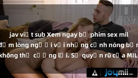 jav việt sub Xem ngay bộ phim sex milf hot nhất, làm say đắm lòng người với những cảnh nóng bỏng không thể cưỡng lại. Sự quyến rũ của MILF sẽ khiến bạn mãnh liệt!