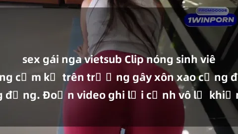 sex gái nga vietsub Clip nóng sinh viên gây sốc: Hành động cấm kỵ trên trường gây xôn xao cộng đồng. Đoạn video ghi lại cảnh vô lễ khiến dư luận bức xúc.