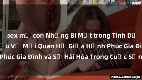 sex mẹ con Những Bí Mật trong Tình Dục Gia Đình: Tìm Hiểu Về Mối Quan Hệ Giữa Hạnh Phúc Gia Đình và Sự Hài Hòa Trong Cuộc Sống Tình Dục