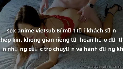 sex anime vietsub Bí mật tại khách sạn: Phòng quay lén khép kín, không gian riêng tư hoàn hảo để thực hiện những cuộc trò chuyện và hành động không bị người khác phát hiện.