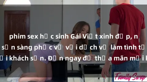 phim sex học sinh Gái Việt xinh đẹp, nồng nàn tình cảm, sẵn sàng phục vụ với dịch vụ làm tình tại khách sạn. Đến ngay để thỏa mãn mọi khao khát của bạn!