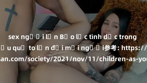 sex người lớn Bạo lực tình dục trong nhóm: nguy cơ và hậu quả to lớn đối mọi người参考: https://www.theguardian.com/society/2021/nov/11/children-as-young-as-four-are-being-sexually-abused-by-groups-in-u