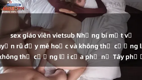 sex giáo viên vietsub Những bí mật về sex gái Tây: Sự quyến rũ đầy mê hoặc và không thể cưỡng lại của phụ nữ Tây phương