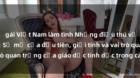 gái Việt Nam làm tình Những điều thú vị về sex ở Bắc Âu: Sự mở cửa đầu tiên, giới tính và vai trò quan trọng của giáo dục tình dục trong các quốc gia này.