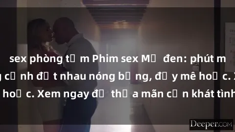 sex phòng tắm Phim sex Mỹ đen: phút mãnh liệt với những cảnh địt nhau nóng bỏng, đầy mê hoặc. Xem ngay để thỏa mãn cơn khát tình dục của bạn!