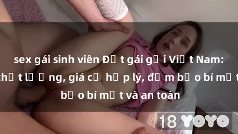 sex gái sinh viên Đặt gái gọi Việt Nam: Dịch vụ chất lượng, giá cả hợp lý, đảm bảo bí mật và an toàn