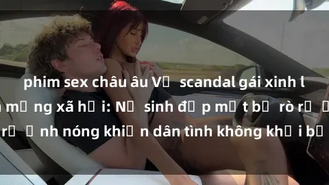 phim sex châu âu Vụ scandal gái xinh lộ hàng gây sốt trên mạng xã hội: Nữ sinh đẹp mắt bị rò rỉ ảnh nóng khiến dân tình không khỏi bất ngờ và phẫn nộ!
