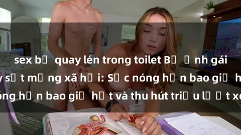 sex bị quay lén trong toilet Bộ ảnh gái Việt Nam nude gây sốt mạng xã hội: Sắc nóng hơn bao giờ hết và thu hút triệu lượt xem