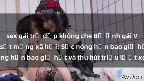 sex gái trẻ đẹp không che Bộ ảnh gái Việt Nam nude gây sốt mạng xã hội: Sắc nóng hơn bao giờ hết và thu hút triệu lượt xem