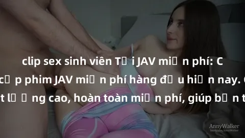 clip sex sinh viên Tải JAV miễn phí: Các trang web cung cấp phim JAV miễn phí hàng đầu hiện nay. Các tác phẩm chất lượng cao, hoàn toàn miễn phí, giúp bạn thỏa mãn niềm đam mê mà không tốn kém.