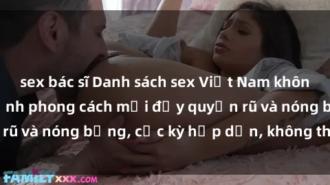sex bác sĩ Danh sách sex Việt Nam không che - Ảnh toàn cảnh phong cách mới đầy quyến rũ và nóng bỏng, cực kỳ hấp dẫn, không thể bỏ qua!