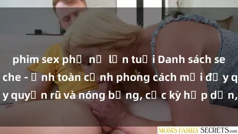 phim sex phụ nữ lớn tuổi Danh sách sex Việt Nam không che - Ảnh toàn cảnh phong cách mới đầy quyến rũ và nóng bỏng, cực kỳ hấp dẫn, không thể bỏ qua!