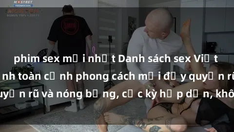 phim sex mới nhất Danh sách sex Việt Nam không che - Ảnh toàn cảnh phong cách mới đầy quyến rũ và nóng bỏng, cực kỳ hấp dẫn, không thể bỏ qua!