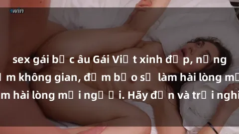 sex gái bắc âu Gái Việt xinh đẹp, nồng nàn làm tình say đắm không gian, đảm bảo sẽ làm hài lòng mọi người. Hãy đến và trải nghiệm ngay!