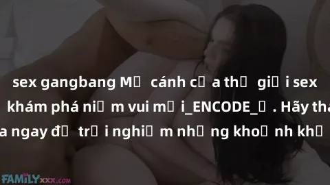 sex gangbang Mở cánh cửa thế giới sex MILF Việt Nam để khám phá niềm vui mới_ENCODE_. Hãy tham gia ngay để trải nghiệm những khoảnh khắc đầy kích thích và đam mê.