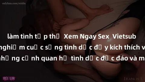 làm tình tập thể Xem Ngay Sex  Vietsub Full HD - Cùng trải nghiệm cuộc sống tình dục đầy kích thích với những cảnh quan hệ tình dục độc đáo và mãnh liệt trong bộ phim này!
