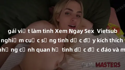 gái việt làm tình Xem Ngay Sex  Vietsub Full HD - Cùng trải nghiệm cuộc sống tình dục đầy kích thích với những cảnh quan hệ tình dục độc đáo và mãnh liệt trong bộ phim này!